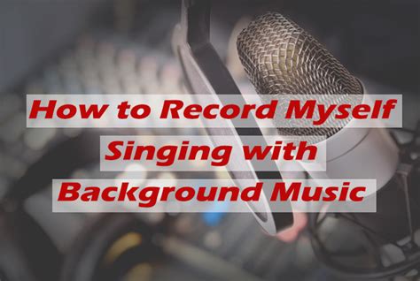 How to Record Myself Singing with Background Music: A Guide to Perfect Audio Synergy